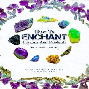 How To Enchant Crystals And Pendants: With Khemetic Knowledge